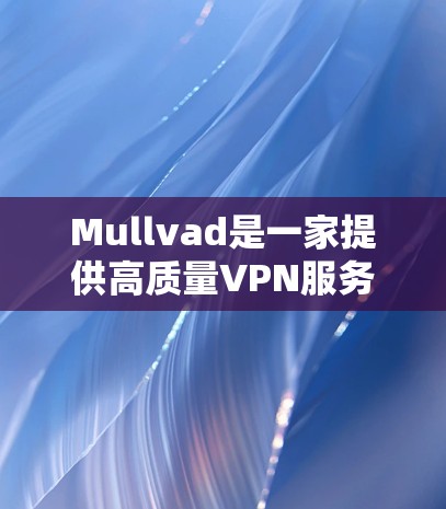 Mullvad是一家提供高质量VPN服务的公司,特别适合需要隐私保护和安全连接的用户,包括科研人员和科学爱好者。以下是对Mullvad科学上网体验的总结
