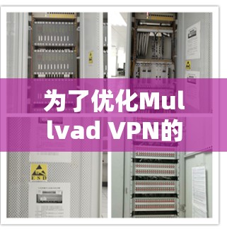 为了优化Mullvad VPN的节点选择并测试其连接速度，以下是一些详细的步骤和建议