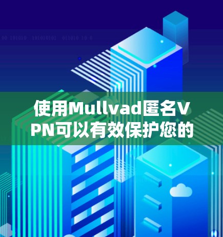 使用Mullvad匿名VPN可以有效保护您的隐私和安全。以下是详细的使用指南
