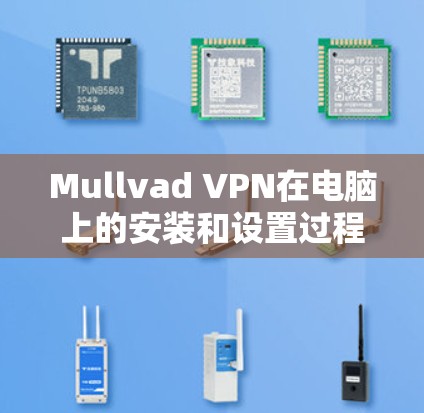 Mullvad VPN在电脑上的安装和设置过程相对简单，以下是详细的步骤指南