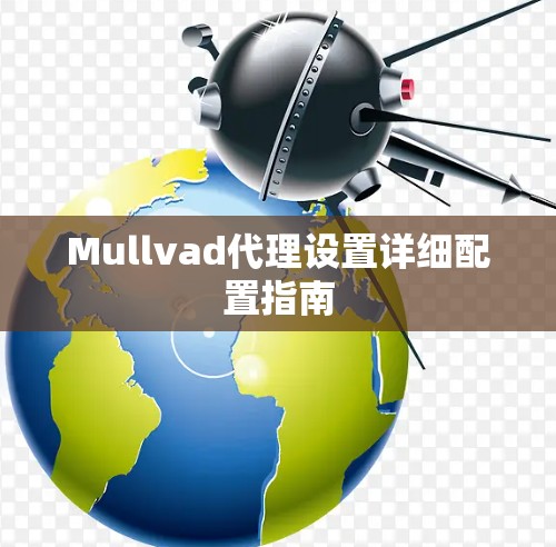 Mullvad代理设置详细配置指南 Mullvad代理设置详细配置指南