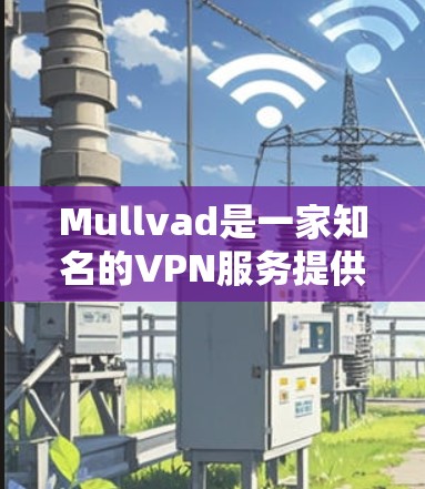 Mullvad是一家知名的VPN服务提供商，支持多种平台，包括Android。以下是关于如何安装和使用Mullvad Android客户端的步骤