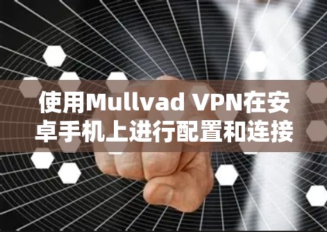 使用Mullvad VPN在安卓手机上进行配置和连接，步骤如下
