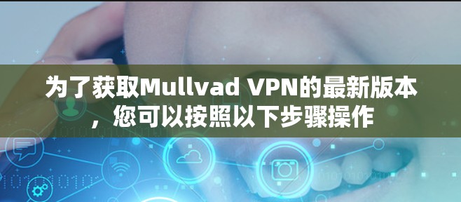 为了获取Mullvad VPN的最新版本，您可以按照以下步骤操作