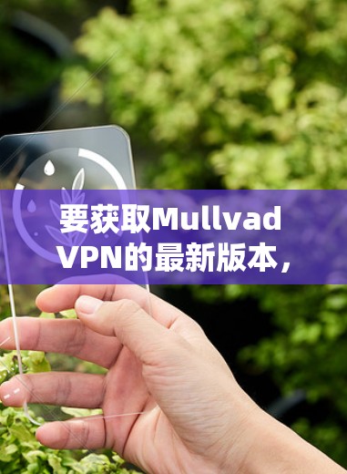 要获取Mullvad VPN的最新版本，可以按照以下步骤操作