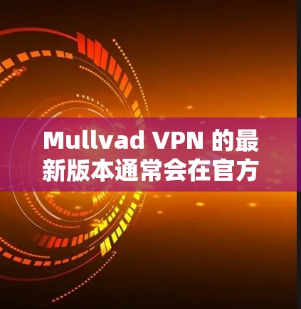 Mullvad VPN 的最新版本通常会在官方网站或应用商店有所更新。为了获取最新版本，请按照以下步骤操作