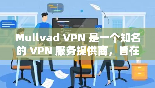 Mullvad VPN 是一个知名的 VPN 服务提供商,旨在为用户提供匿名性和隐私保护。以下是关于 Mullvad VPN 最新应用的推荐和相关信息