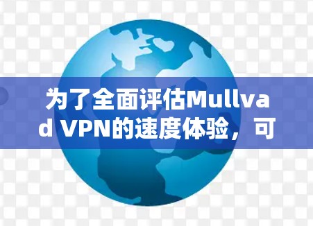 为了全面评估Mullvad VPN的速度体验，可以按照以下步骤进行
