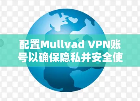 配置Mullvad VPN账号以确保隐私并安全使用，以下是详细的步骤指南