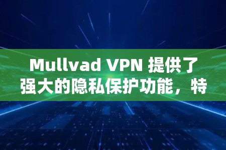 Mullvad VPN 提供了强大的隐私保护功能，特别是匿名连接选项，可以帮助用户在网络上保持匿名，保护隐私。以下是设置Mullvad VPN匿名连接的详细教程