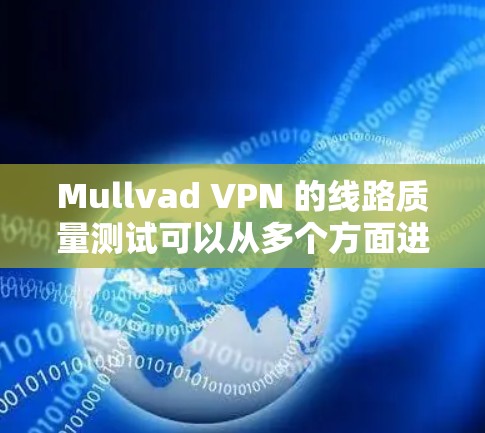 Mullvad VPN 的线路质量测试可以从多个方面进行，包括速度测试、连接稳定性测试、隐私保护测试以及网络安全性测试。以下是一些常用的方法和工具
