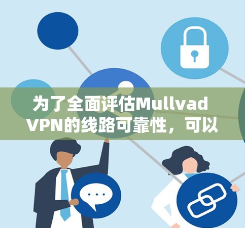 为了全面评估Mullvad VPN的线路可靠性，可以按照以下步骤进行测试和验证