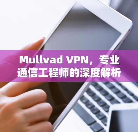 Mullvad VPN,专业通信工程师的深度解析