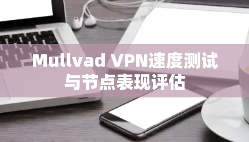 Mullvad VPN速度测试与节点表现评估