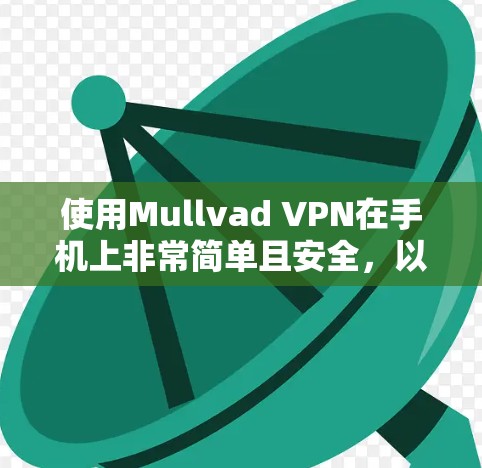 使用Mullvad VPN在手机上非常简单且安全，以下是详细的步骤指南