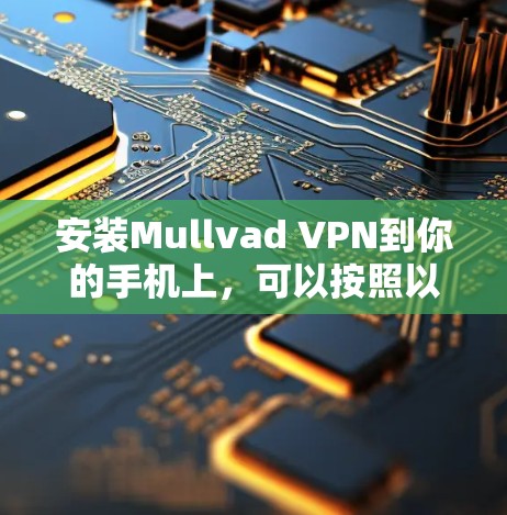 安装Mullvad VPN到你的手机上,可以按照以下步骤进行