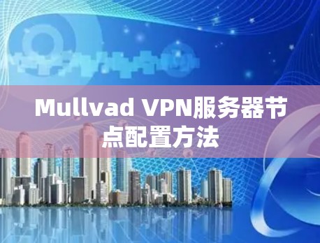Mullvad VPN服务器节点配置方法 Mullvad VPN服务器节点配置方法