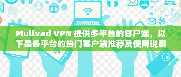 Mullvad VPN 提供多平台的客户端，以下是各平台的热门客户端推荐及使用说明