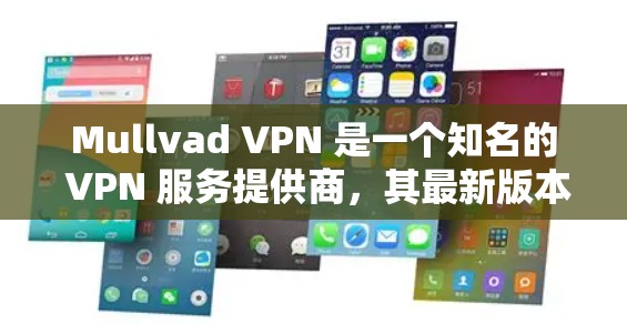Mullvad VPN 是一个知名的 VPN 服务提供商，其最新版本通常可以在其官方网站或相关应用商店找到。以下是获取 Mullvad VPN 热门版本的一些步骤