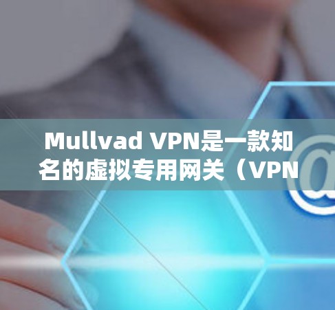Mullvad VPN是一款知名的虚拟专用网关(VPN)服务提供商,以其强大的隐私保护和高性能而受到广泛欢迎。以下是关于Mullvad VPN的热门版本的一些信息