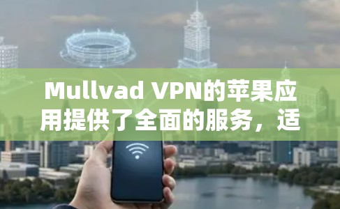 Mullvad VPN的苹果应用提供了全面的服务，适合需要隐私保护的用户。以下是对该应用的详细分析