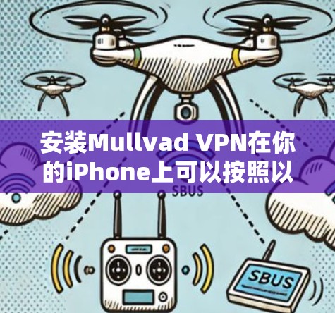 安装Mullvad VPN在你的iPhone上可以按照以下步骤进行