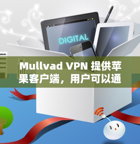 Mullvad VPN 提供苹果客户端，用户可以通过以下步骤下载和安装