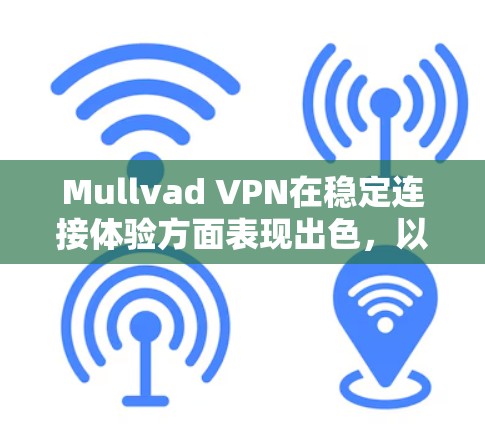 Mullvad VPN在稳定连接体验方面表现出色，以下是对其稳定连接和隐私保护的详细评测