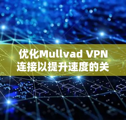 优化Mullvad VPN连接以提升速度的关键步骤如下