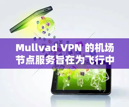 Mullvad VPN 的机场节点服务旨在为飞行中的用户提供安全、稳定且高效的网络连接，解决在公共网络环境中可能面临的隐私和安全问题。以下是对其机场节点的详细分析