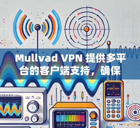 Mullvad VPN 提供多平台的客户端支持，确保用户可以在不同设备上轻松连接。以下是针对不同平台的推荐