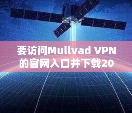 要访问Mullvad VPN的官网入口并下载2026年的客户端,你可以按照以下步骤进行 要访问Mullvad VPN的官网入口并下载2026年的客户端,你可以按照以下步骤进行
