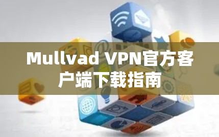 Mullvad VPN官方客户端下载指南 Mullvad VPN官方客户端下载指南