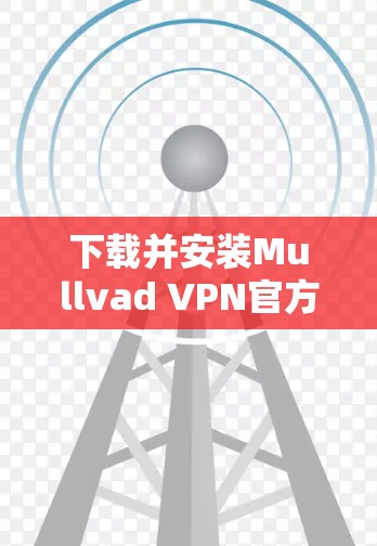 下载并安装Mullvad VPN官方客户端的步骤如下