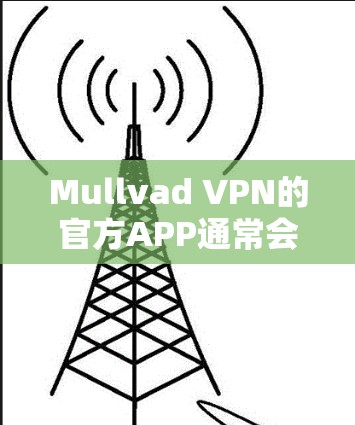 Mullvad VPN的官方APP通常会定期更新以提供最新的功能和安全修复。为了确保你获取的是最新版本，请按照以下步骤操作