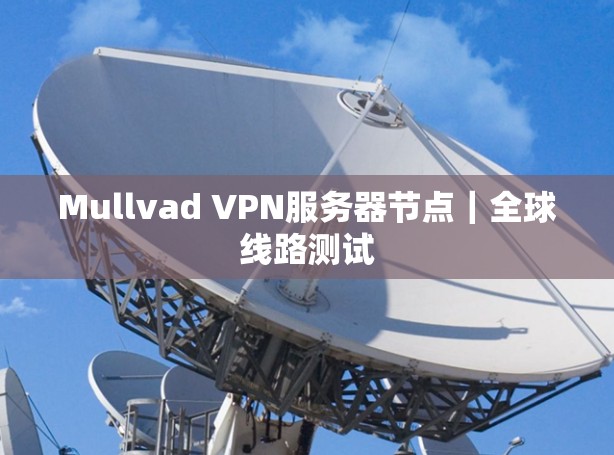 Mullvad VPN服务器节点｜全球线路测试
