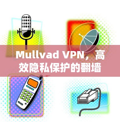 Mullvad VPN，高效隐私保护的翻墙神器