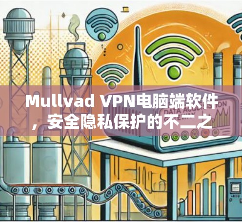 Mullvad VPN电脑端软件，安全隐私保护的不二之选
