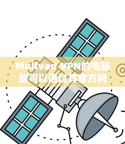 Mullvad VPN的电脑版可以通过其官方网站下载。以下是详细的步骤 Mullvad VPN的电脑版可以通过其官方网站下载。以下是详细的步骤