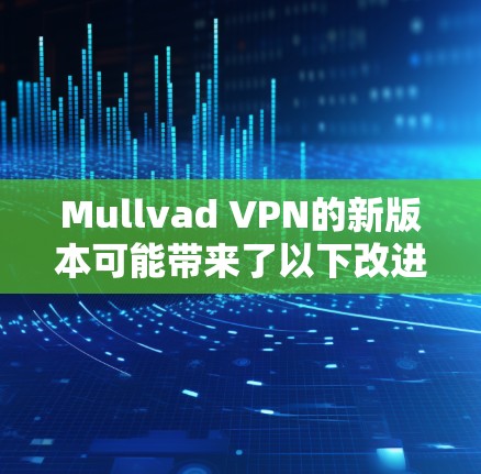 Mullvad VPN的新版本可能带来了以下改进和更新 Mullvad VPN的新版本可能带来了以下改进和更新