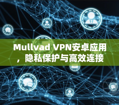Mullvad VPN安卓应用,隐私保护与高效连接的完美结合 Mullvad VPN安卓应用,隐私保护与高效连接的完美结合