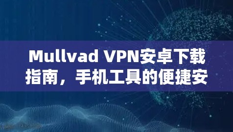 Mullvad VPN安卓下载指南,手机工具的便捷安装与使用 Mullvad VPN安卓下载指南,手机工具的便捷安装与使用
