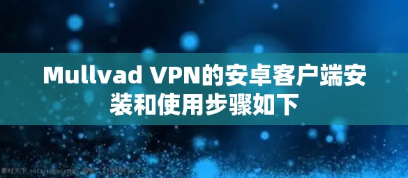Mullvad VPN的安卓客户端安装和使用步骤如下 Mullvad VPN的安卓客户端安装和使用步骤如下