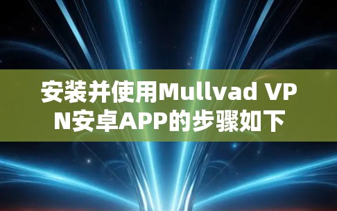 安装并使用Mullvad VPN安卓APP的步骤如下