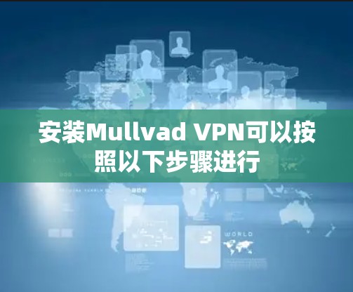 安装Mullvad VPN可以按照以下步骤进行