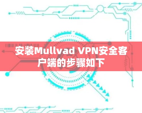 安装Mullvad VPN安全客户端的步骤如下 安装Mullvad VPN安全客户端的步骤如下