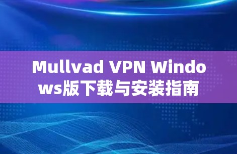 Mullvad VPN Windows版下载与安装指南 Mullvad VPN Windows版下载与安装指南