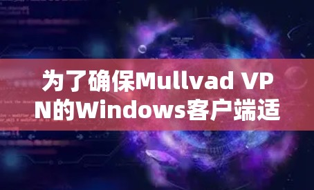 为了确保Mullvad VPN的Windows客户端适合你的需求,以下是分步骤的指南 为了确保Mullvad VPN的Windows客户端适合你的需求,以下是分步骤的指南