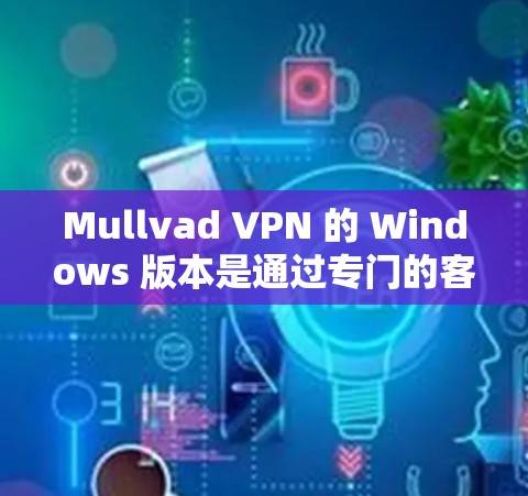 Mullvad VPN 的 Windows 版本是通过专门的客户端来使用的，下面是使用 Mullvad VPN 在 Windows 上的步骤