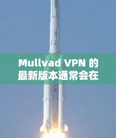 Mullvad VPN 的最新版本通常会在应用商店或官方网站上发布最新动态。如果你想获取最新版本的Mullvad VPN,可以按照以下步骤操作 Mullvad VPN 的最新版本通常会在应用商店或官方网站上发布最新动态。如果你想获取最新版本的Mullvad VPN,可以按照以下步骤操作
